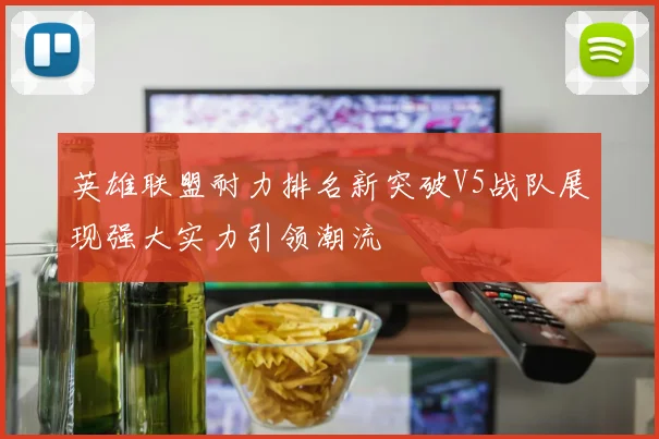 英雄联盟耐力排名新突破V5战队展现强大实力引领潮流