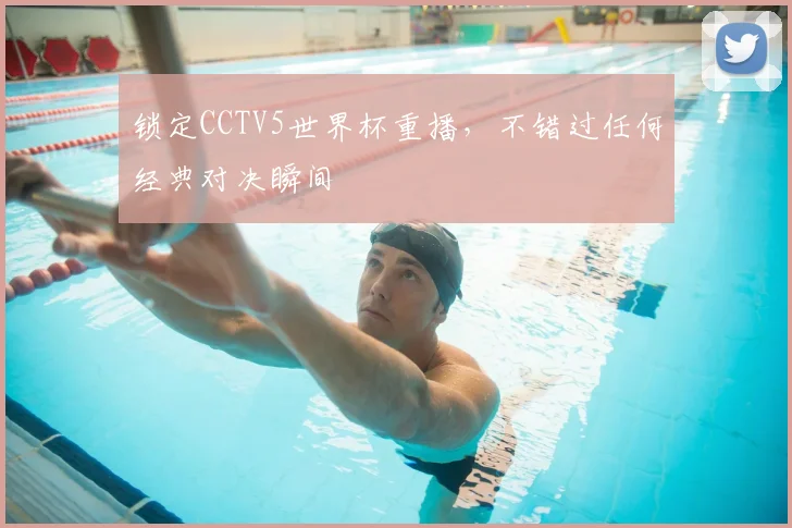 锁定CCTV5世界杯重播，不错过任何经典对决瞬间