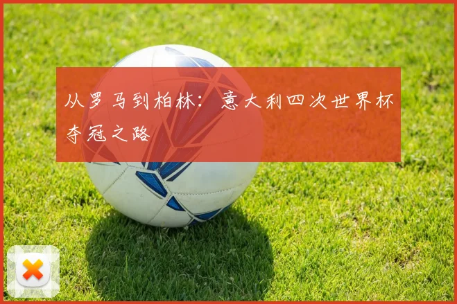 从罗马到柏林：意大利四次世界杯夺冠之路