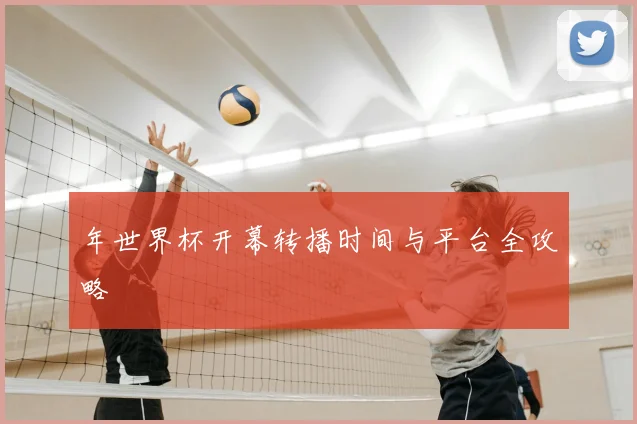 年世界杯开幕转播时间与平台全攻略