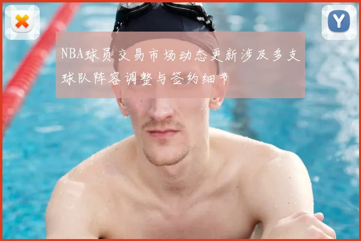 NBA球员交易市场动态更新涉及多支球队阵容调整与签约细节