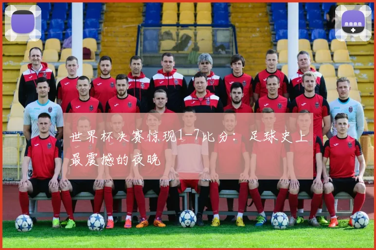 世界杯决赛惊现1-7比分:足球史上最震撼的夜晚