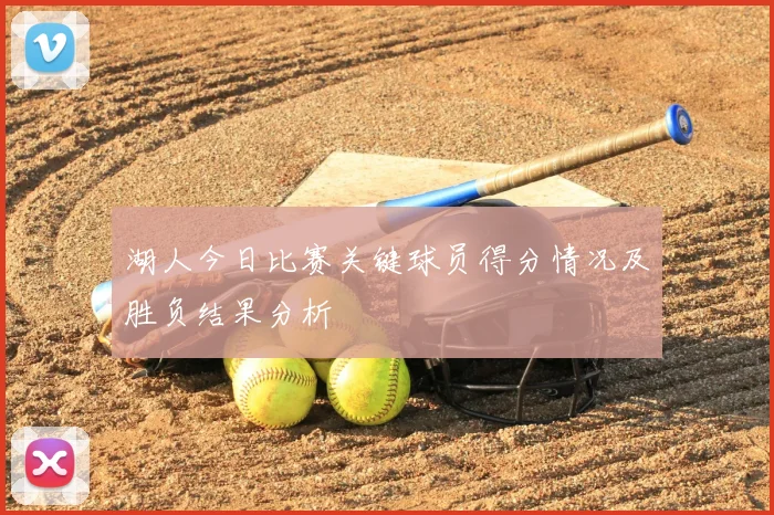 湖人今日比赛关键球员得分情况及胜负结果分析