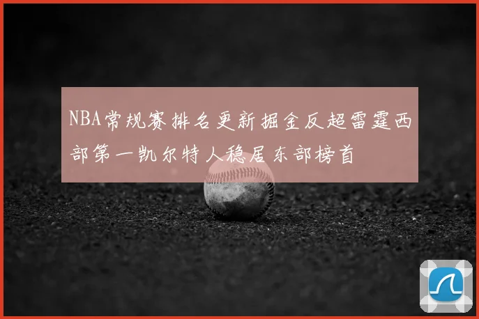 NBA常规赛排名更新掘金反超雷霆西部第一凯尔特人稳居东部榜首