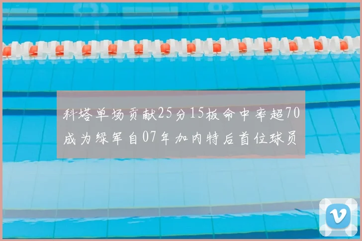 科塔单场贡献25分15板命中率超70成为绿军自07年加内特后首位球员