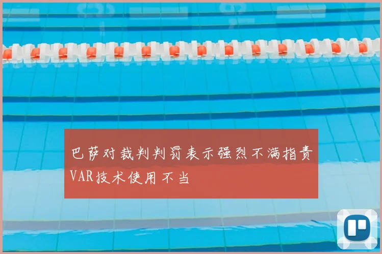 巴萨对裁判判罚表示强烈不满指责VAR技术使用不当