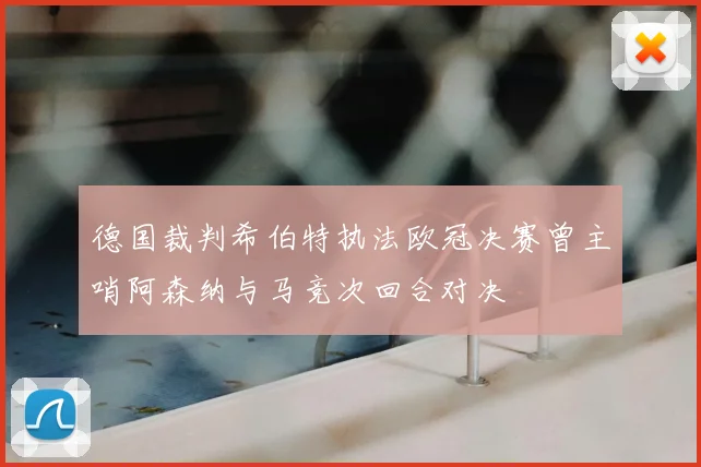 德国裁判希伯特执法欧冠决赛曾主哨阿森纳与马竞次回合对决