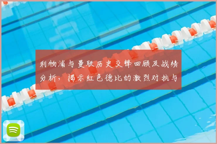 利物浦与曼联历史交锋回顾及战绩分析,揭示红色德比的激烈对抗与传奇故事