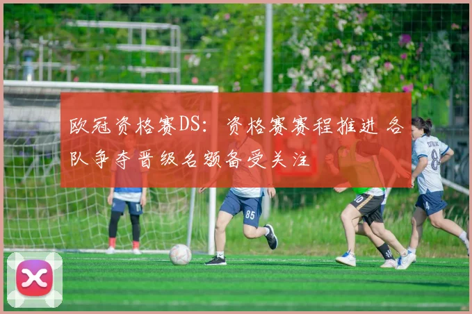 欧冠资格赛DS：资格赛赛程推进 各队争夺晋级名额备受关注